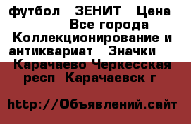 1.1) футбол : ЗЕНИТ › Цена ­ 499 - Все города Коллекционирование и антиквариат » Значки   . Карачаево-Черкесская респ.,Карачаевск г.